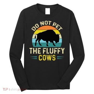 Do Not Pet the Fluffy Cows Funny Bison Yellowstone Park Long Sleeve Shirt