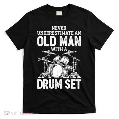 Drummer Never Underestimate An Old Man With A Drum Set Funny Great Gift T-Shirt