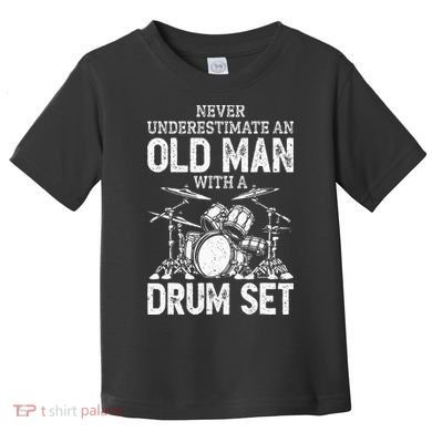 Drummer Never Underestimate An Old Man With A Drum Set Toddler T-Shirt