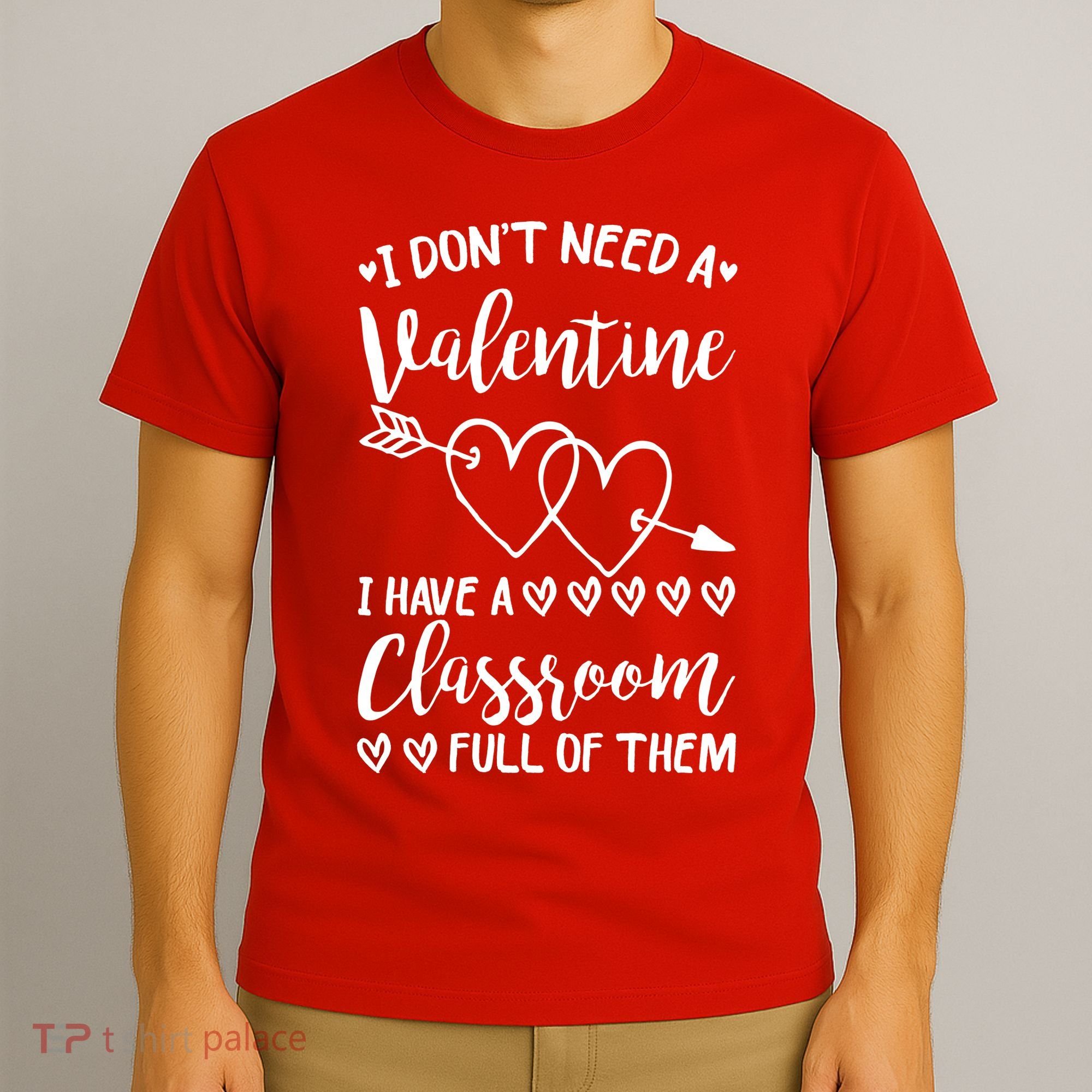 I DonT Need A Valentine I Have A Classroom Full Of Them T-Shirt