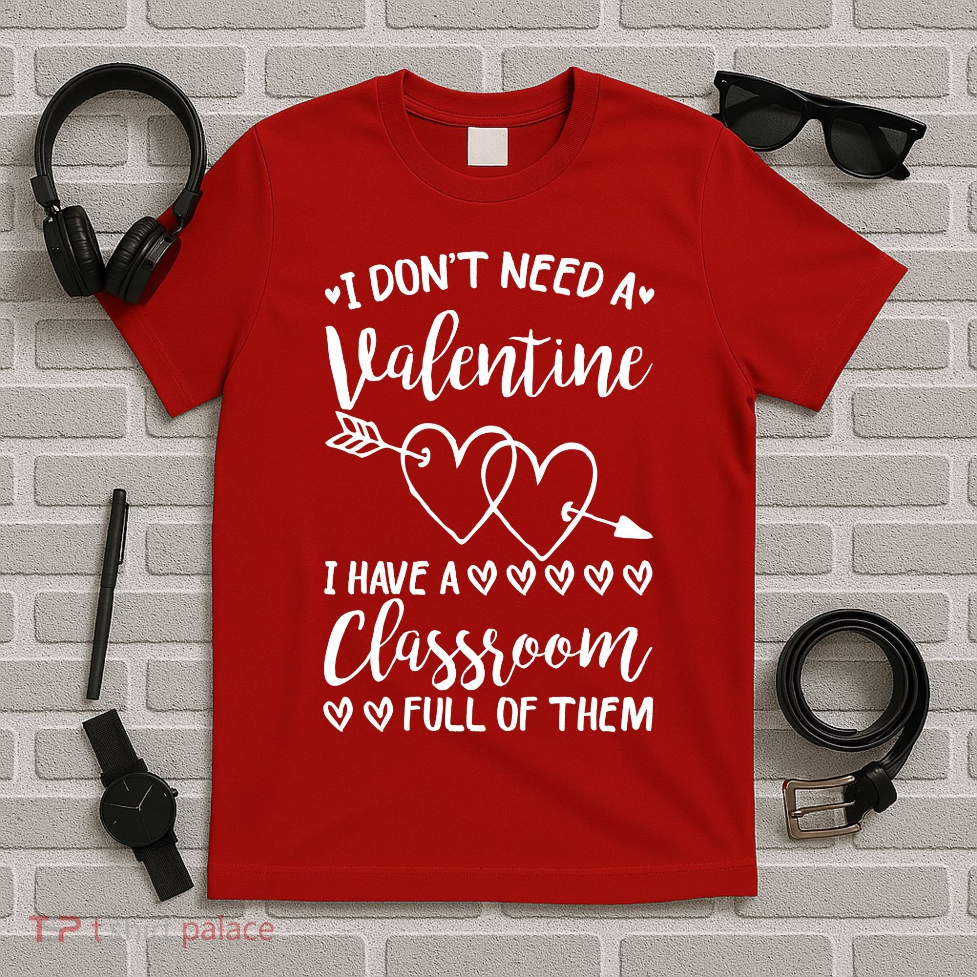 I DonT Need A Valentine I Have A Classroom Full Of Them T-Shirt