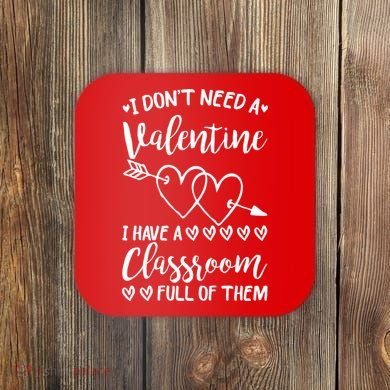 I DonT Need A Valentine I Have A Classroom Full Of Them Coaster