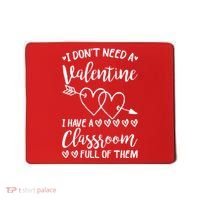 I DonT Need A Valentine I Have A Classroom Full Of Them Mousepad thumb 0