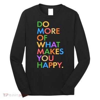Do More Of What Makes You Happy Long Sleeve Shirt