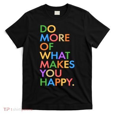 Do More Of What Makes You Happy T-Shirt