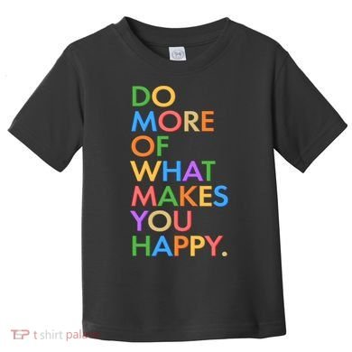 Do More of What Makes You Happy Toddler T-Shirt