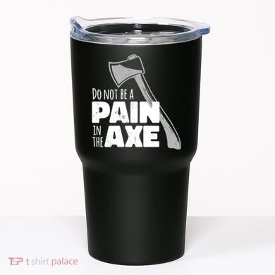 Do Not Be A Pain In The Axe Tumbler