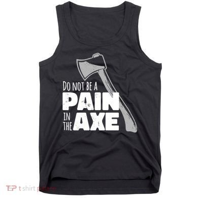 Do Not Be A Pain In The Axe Tank Top