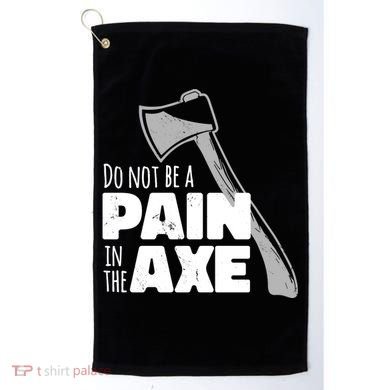 Do Not Be A Pain In The Axe Golf Towel