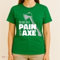 Do Not Be A Pain In The Axe T-Shirt thumb 4