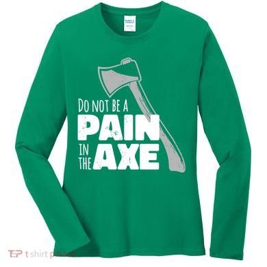Do Not Be A Pain In The Axe Women's Long Sleeve Shirt