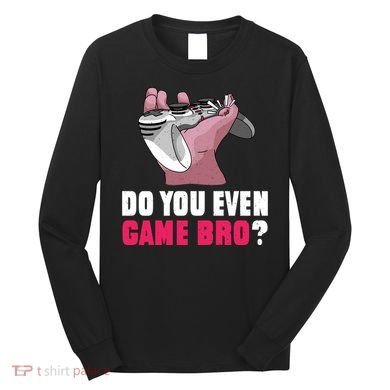 Do You Even Game Bro? Funny Gamer Long Sleeve Shirt