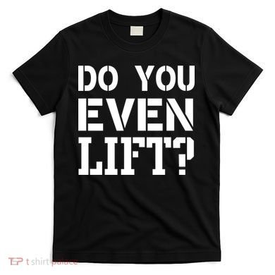 Do You Even Lift? T-Shirt