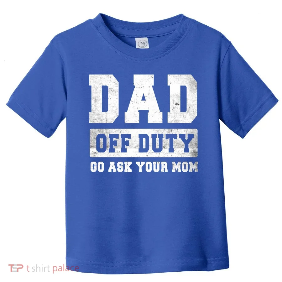 Dad Off Duty Go Ask Your Mom Gift Toddler T-Shirt