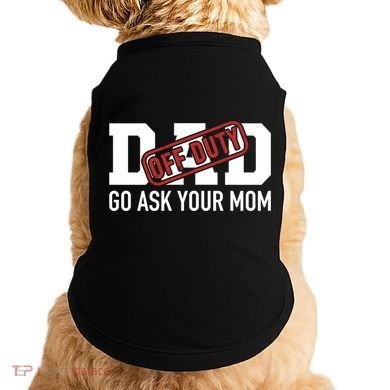 Dad Off Duty Go Ask Your Mom Funny Gift For Father Gift Doggie Tank