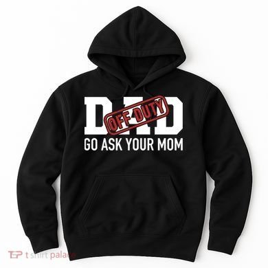Dad Off Duty Go Ask Your Mom Funny Gift For Father Gift Hoodie