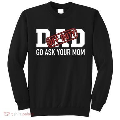 Dad Off Duty Go Ask Your Mom Funny Gift For Father Gift Sweatshirt