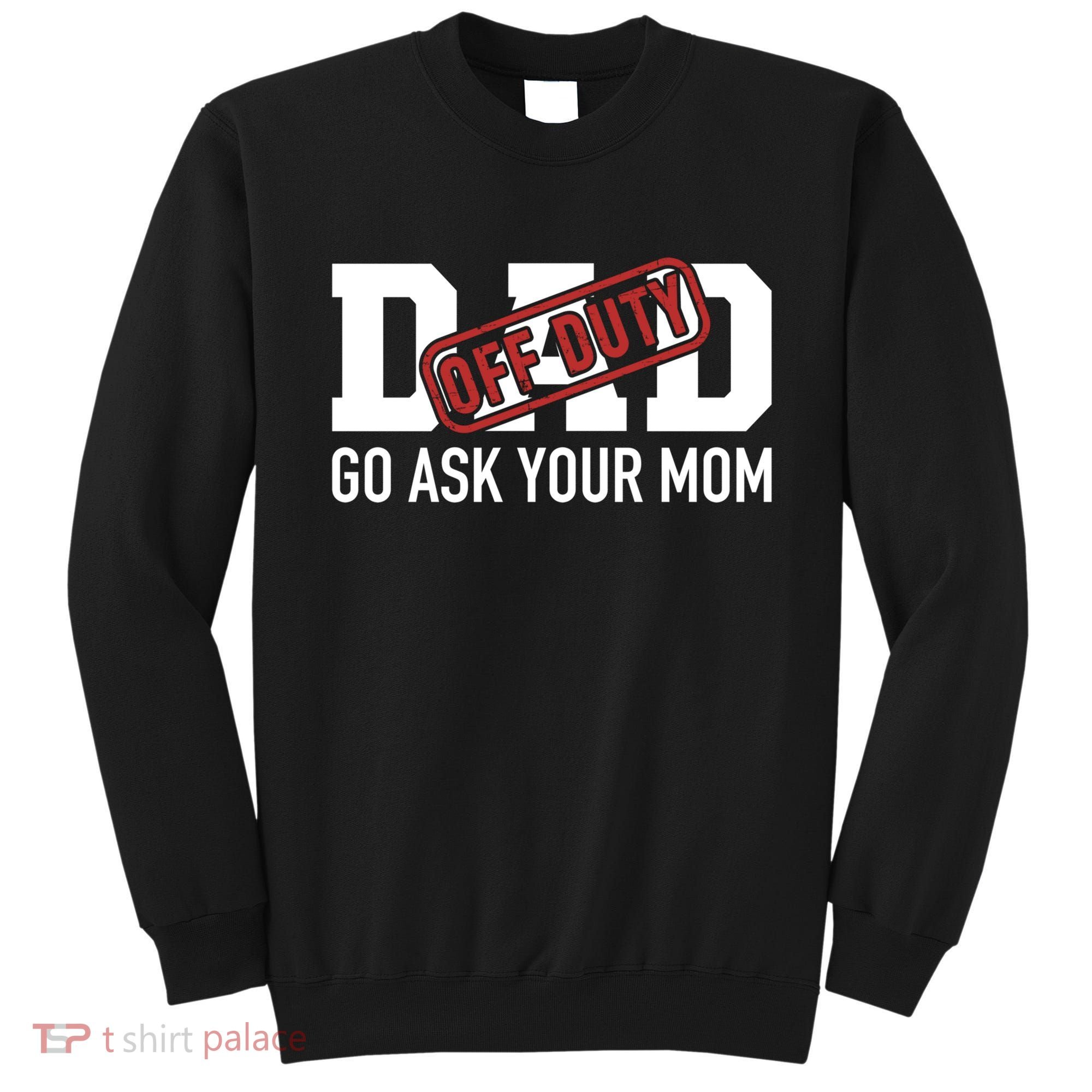 Dad Off Duty Go Ask Your Mom Funny Gift For Father Gift Sweatshirt
