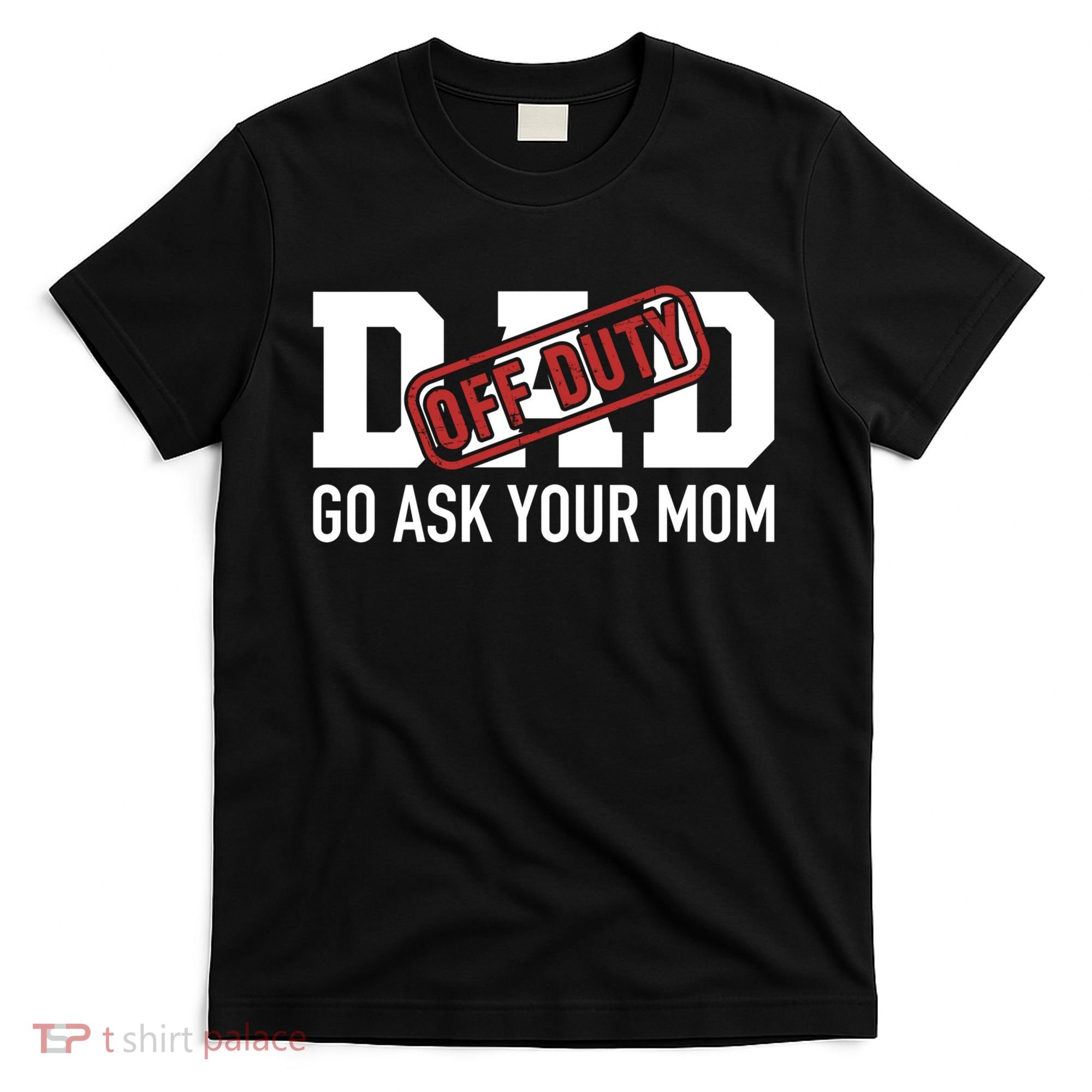 Dad Off Duty Go Ask Your Mom Funny Gift For Father Gift T-Shirt