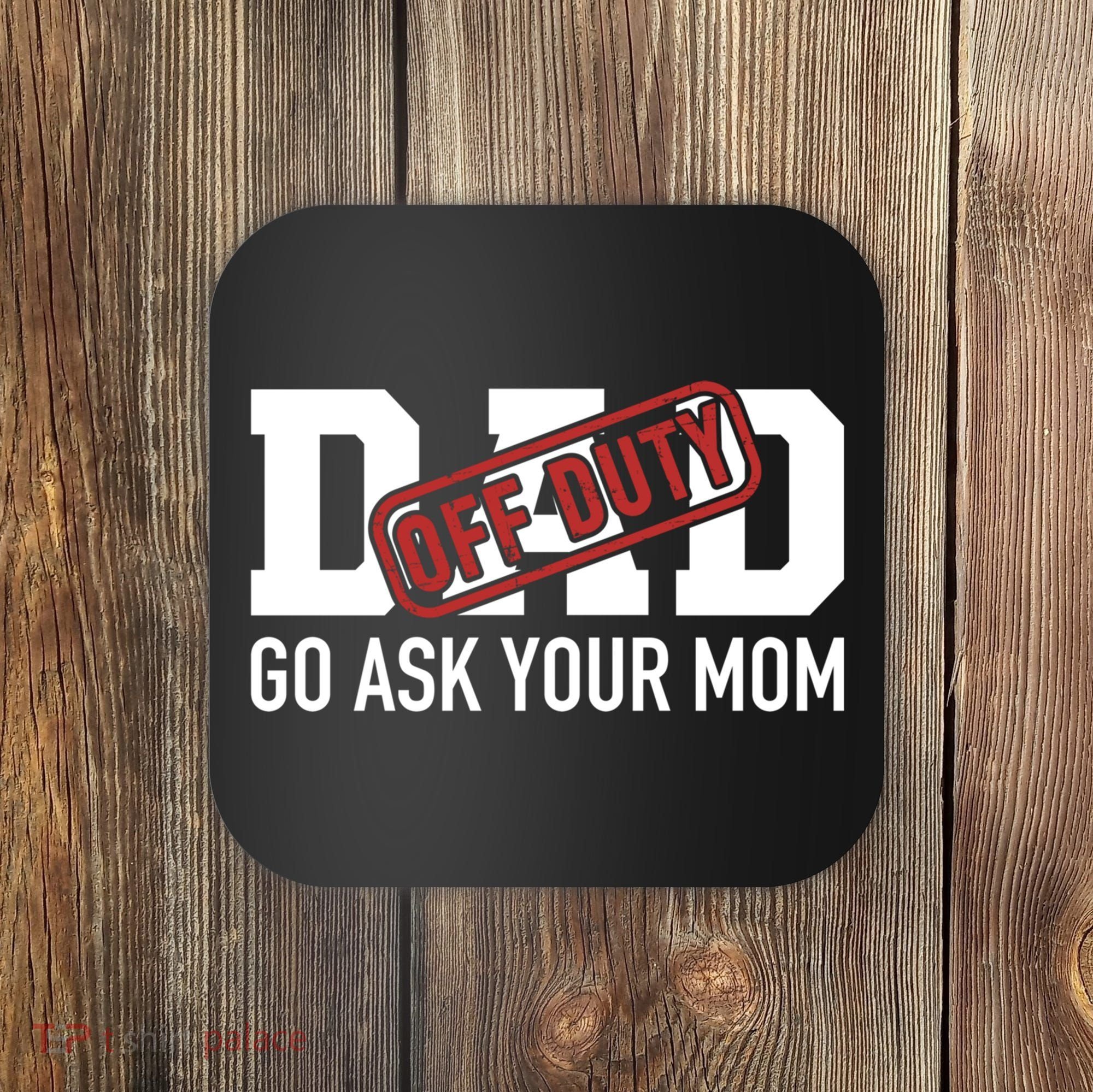 Dad Off Duty Go Ask Your Mom Funny Gift For Father Gift Coaster