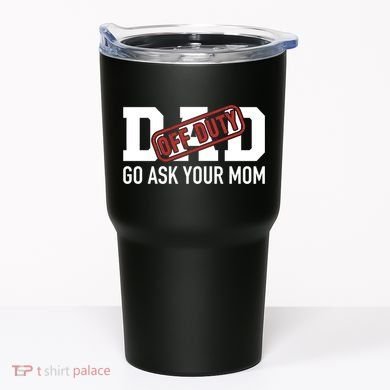 Dad Off Duty Go Ask Your Mom Funny Gift For Father Gift Tumbler