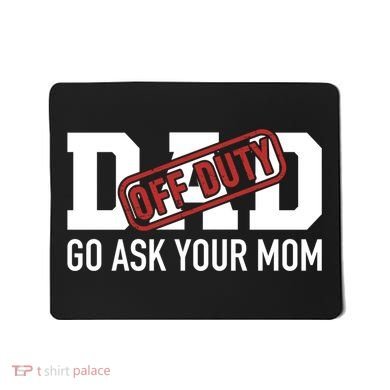 Dad Off Duty Go Ask Your Mom Funny Gift For Father Gift Mousepad