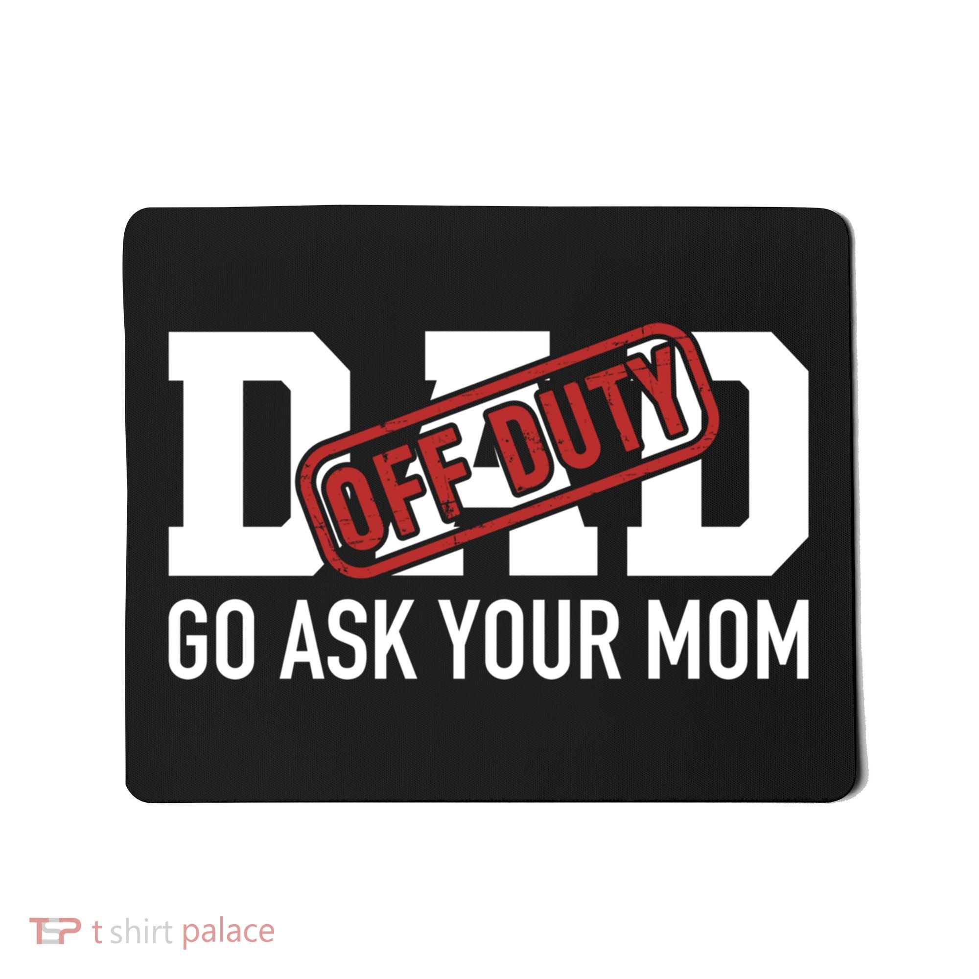 Dad Off Duty Go Ask Your Mom Funny Gift For Father Gift Mousepad