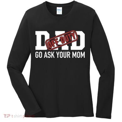 Dad Off Duty Go Ask Your Mom Funny Gift For Father Gift Women's Long Sleeve Shirt