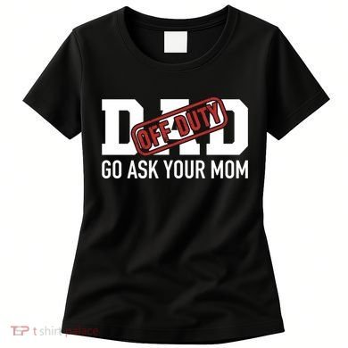 Dad Off Duty Go Ask Your Mom Funny Gift For Father Gift Women's T-Shirt