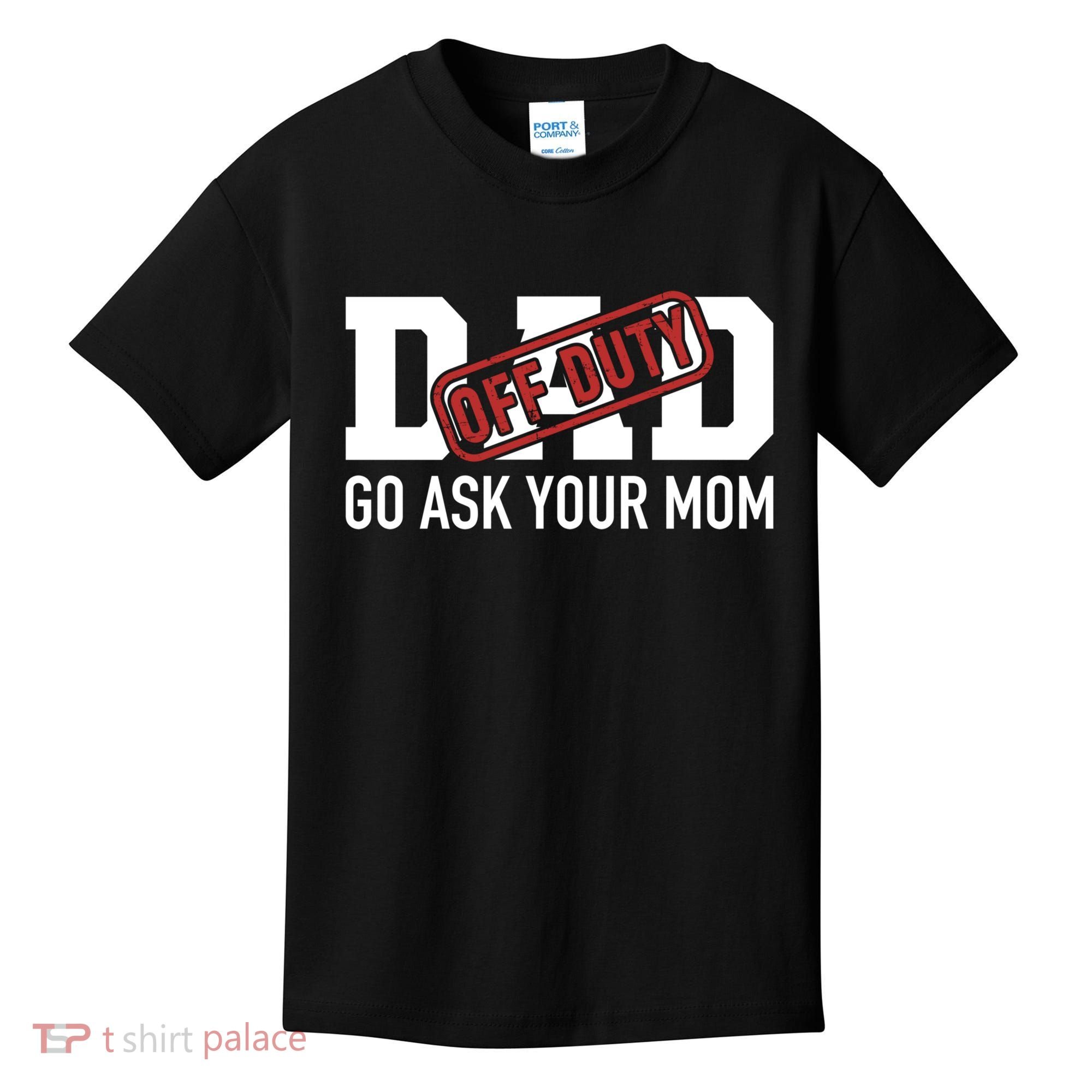 Dad Off Duty Go Ask Your Mom Funny Gift For Father Gift Kids T-Shirt