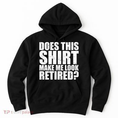 Does This Shirt Make Me Look Retired? Hoodie