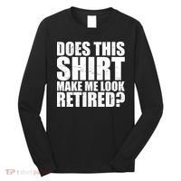 Does This Shirt Make Me Look Retired? Long Sleeve Shirt thumb 0
