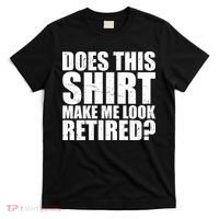 Does This Shirt Make Me Look Retired? T-Shirt thumb 0