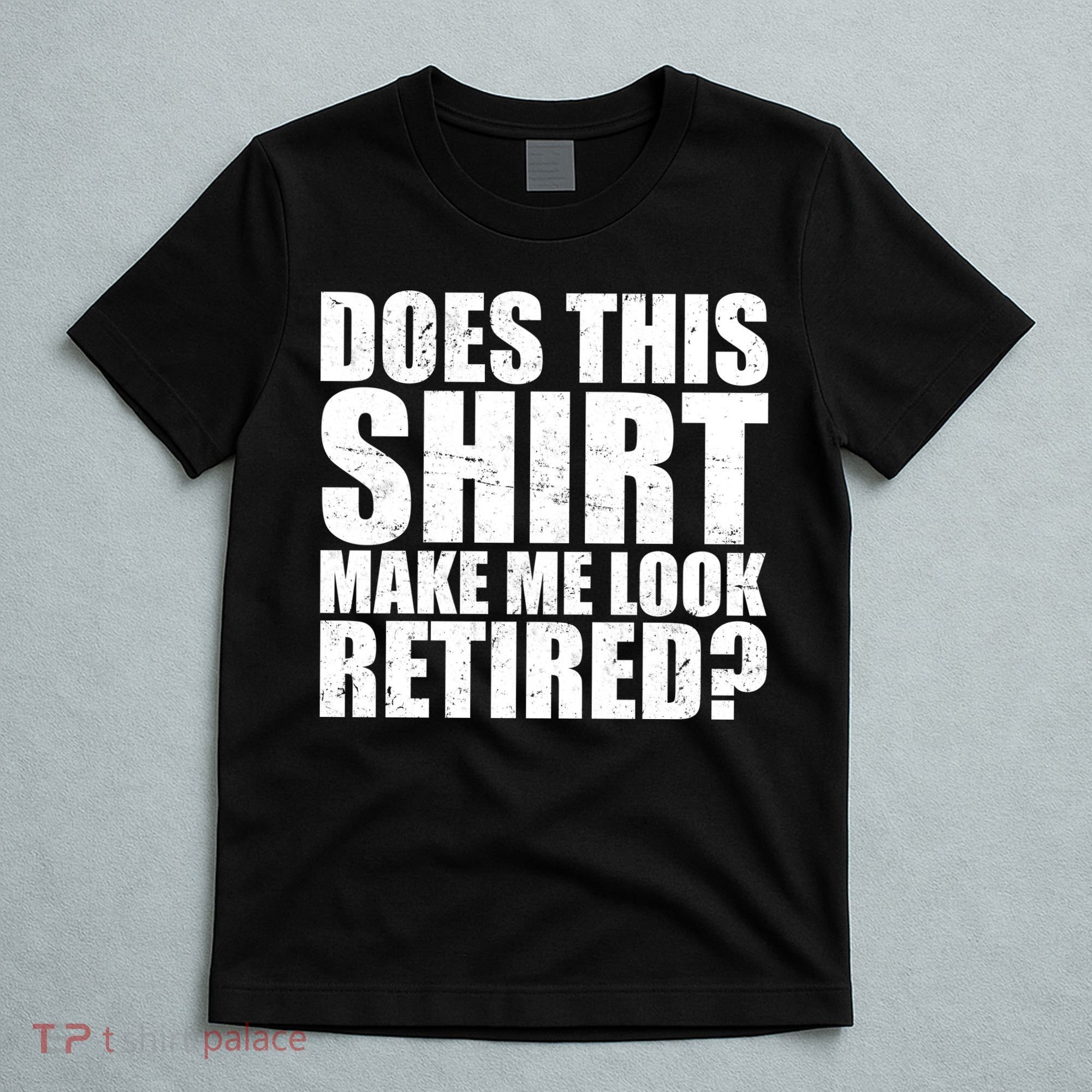 Does This Shirt Make Me Look Retired? T-Shirt