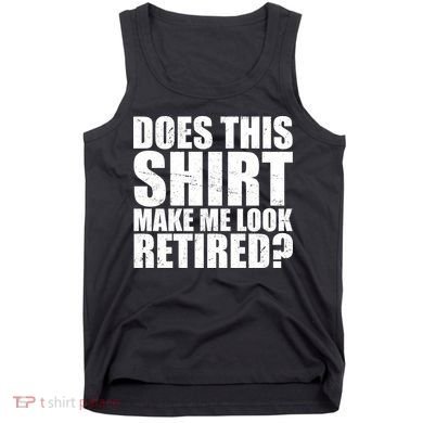 Does This Shirt Make Me Look Retired? Tank Top
