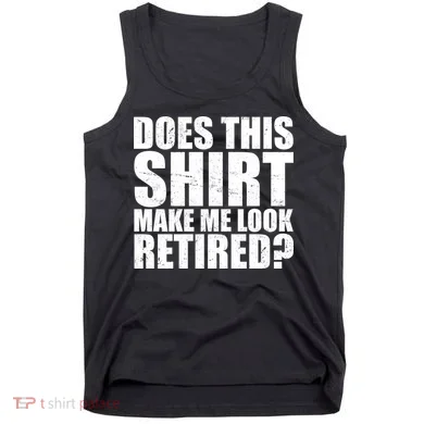 Does This Shirt Make Me Look Retired? Tank Top