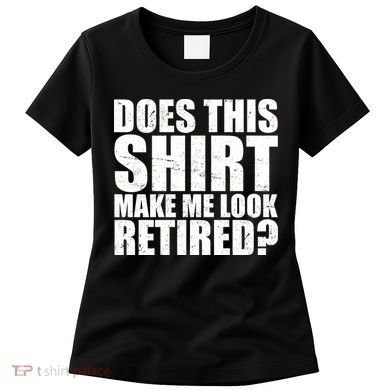 Does This Shirt Make Me Look Retired? Women's T-Shirt