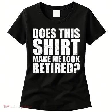 Does This Shirt Make Me Look Retired? Women's T-Shirt
