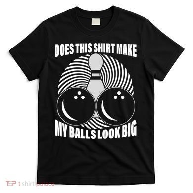 Does This Shirt Make My Balls Look Big Funny Bowling T-Shirt