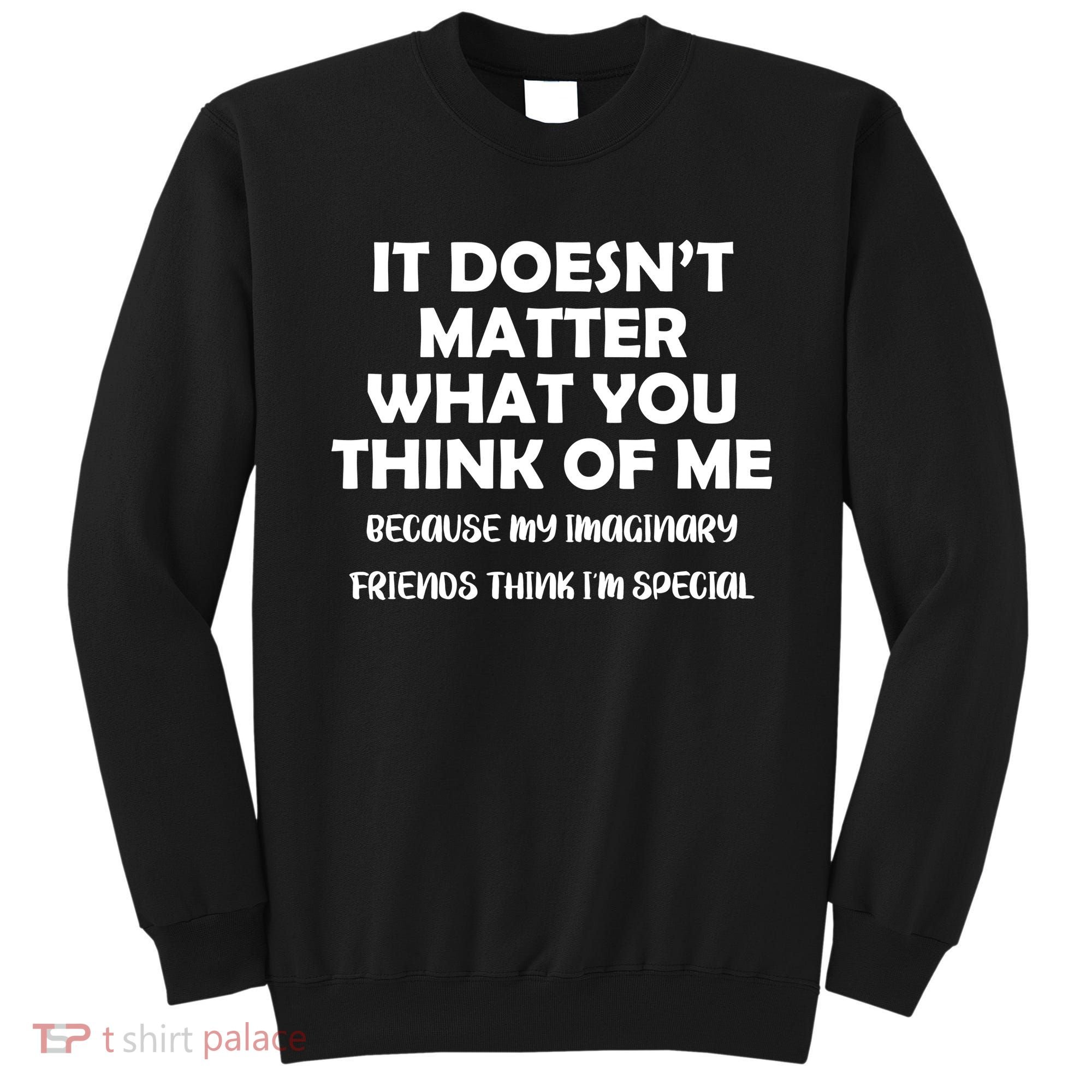 Doesn't Matter Imaginary Friends Think I'm Special Sweatshirt