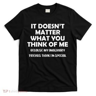 Doesn't Matter Imaginary Friends Think I'm Special T-Shirt