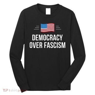 Democracy Over Fascism Long Sleeve Shirt