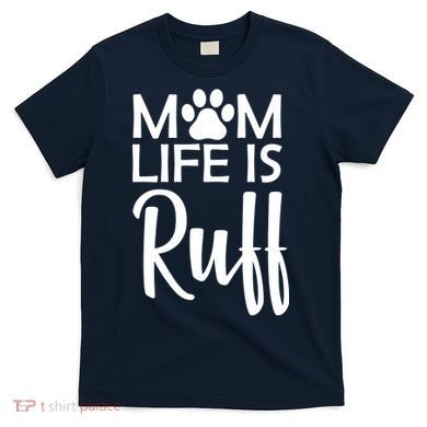 Dog Mom Life Is Ruff T-Shirt