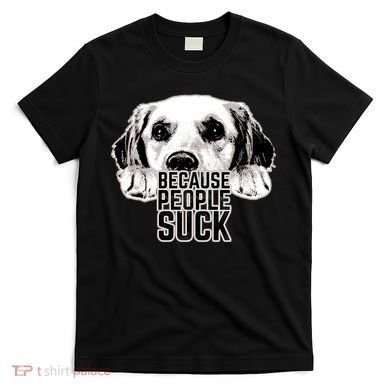 Dogs Because People Suck Funny T-Shirt