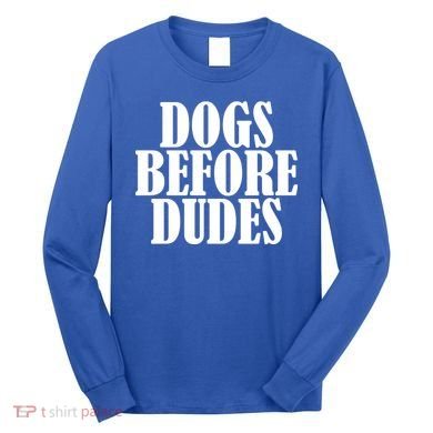 Dogs Before Dudes Long Sleeve Shirt