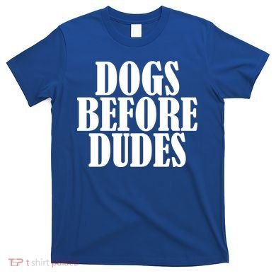Dogs Before Dudes T-Shirt