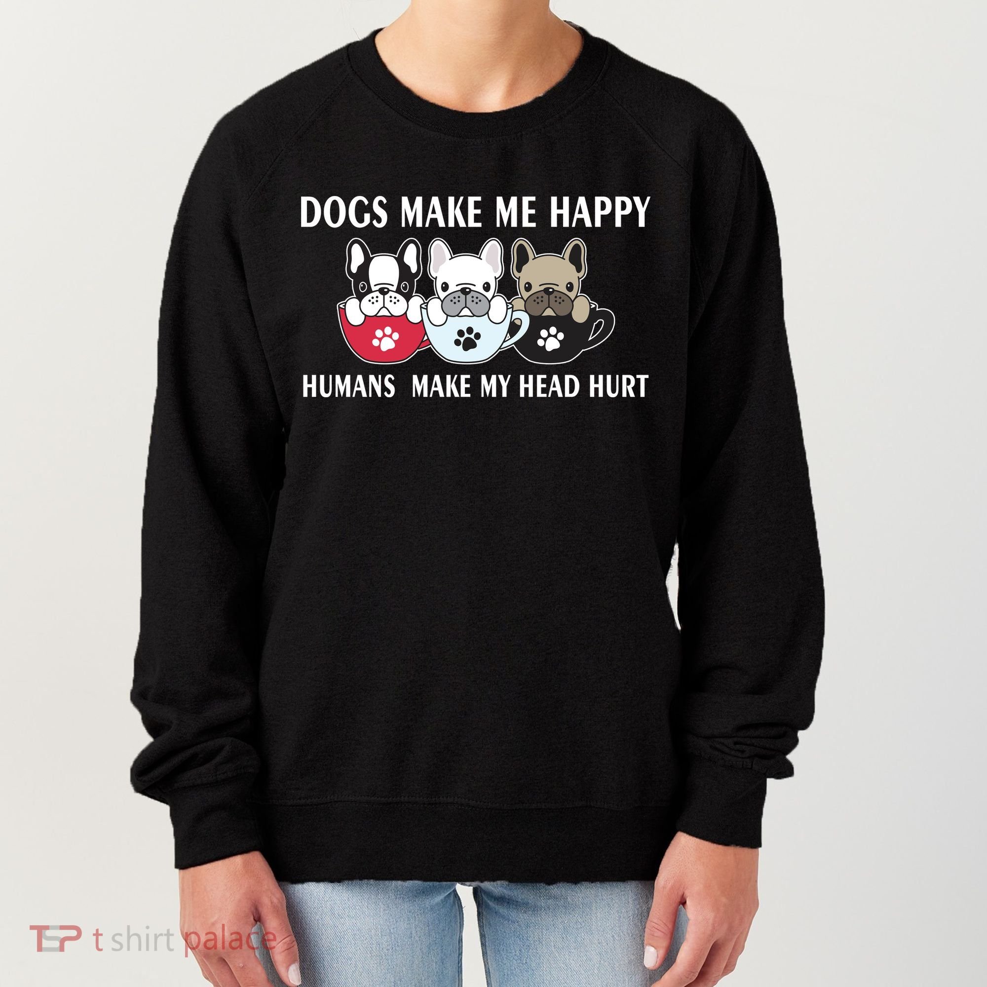 Dogs Make Me Happy Humans Make My Head Hurt Women's Sweatshirt