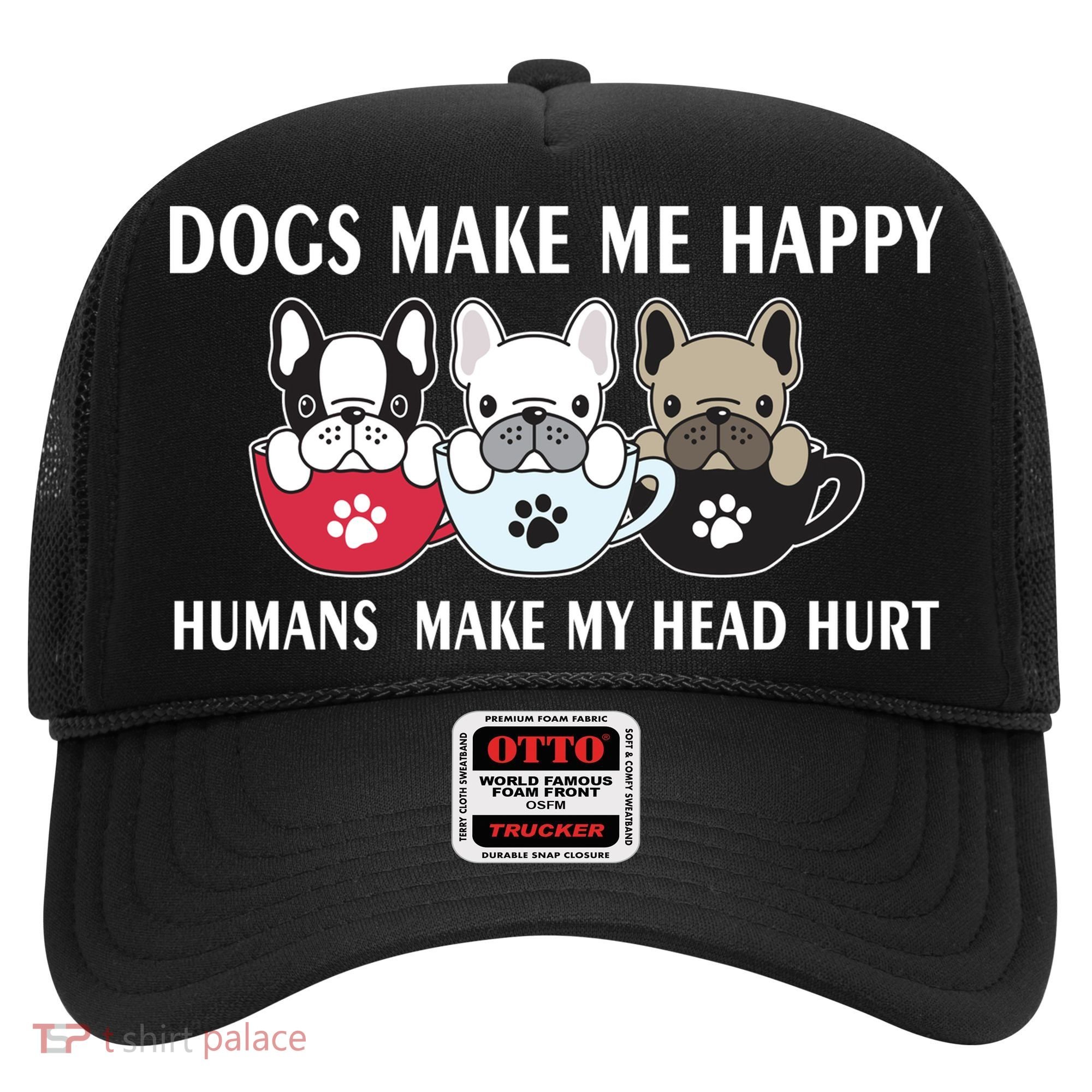 Dogs Make Me Happy Humans Make My Head Hurt Hat