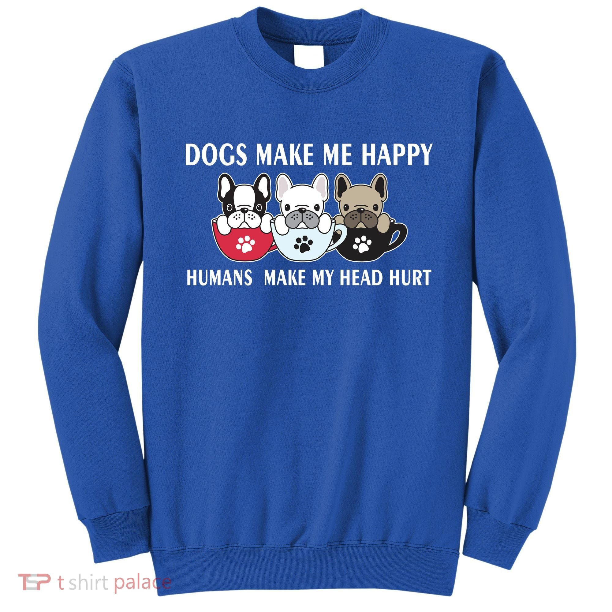Dogs Make Me Happy Humans Make My Head Hurt Sweatshirt