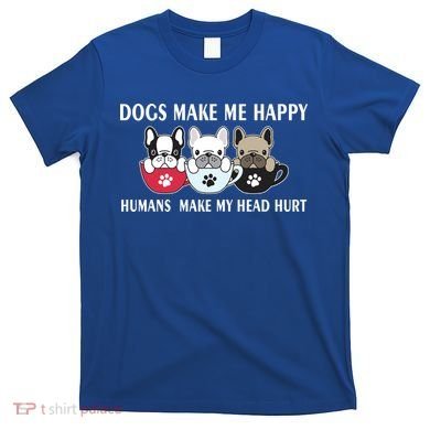 Dogs Make Me Happy Humans Make My Head Hurt T-Shirt